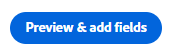 A blue button that reads "Preview and add fields"